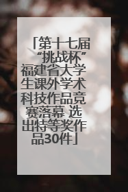 第十七届“挑战杯”福建省大学生课外学术科技作品竞赛落幕 选出特等奖作品30件