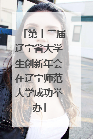 第十二届辽宁省大学生创新年会在辽宁师范大学成功举办