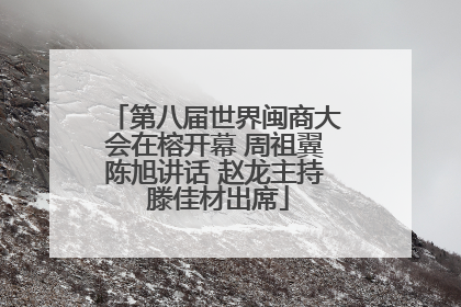第八届世界闽商大会在榕开幕 周祖翼陈旭讲话 赵龙主持 滕佳材出席