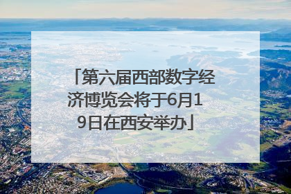 第六届西部数字经济博览会将于6月19日在西安举办