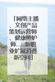 网络主播、文创产品策划运营师、健康照护师……新职业扩展消费新空间