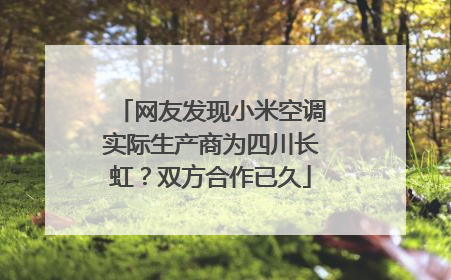 网友发现小米空调实际生产商为四川长虹？双方合作已久