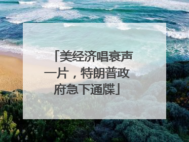 美经济唱衰声一片，特朗普政府急下通牒