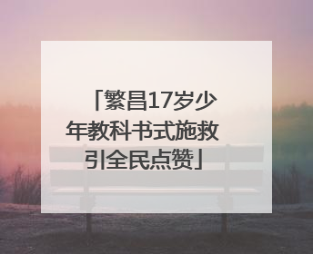 繁昌17岁少年教科书式施救引全民点赞