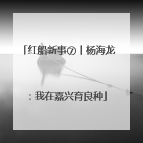 红船新事⑦丨杨海龙：我在嘉兴育良种