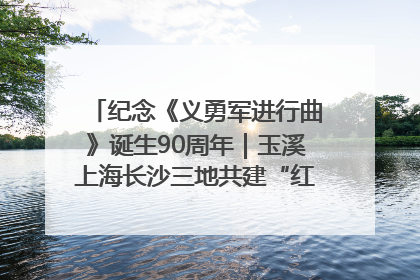 纪念《义勇军进行曲》诞生90周年｜玉溪上海长沙三地共建“红色思政教育共同体”