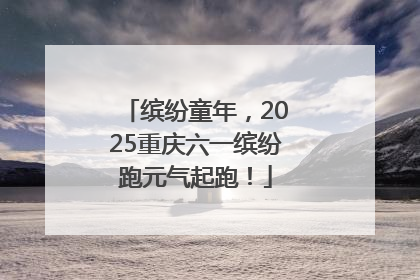 缤纷童年，2025重庆六一缤纷跑元气起跑！