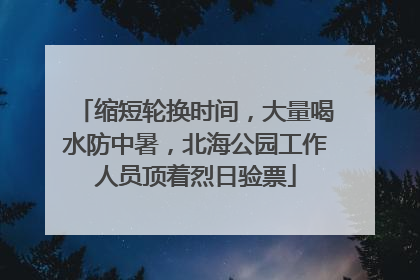 缩短轮换时间，大量喝水防中暑，北海公园工作人员顶着烈日验票