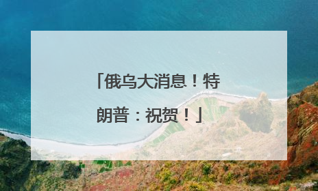 俄乌大消息！特朗普：祝贺！