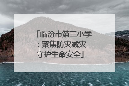 临汾市第三小学：聚焦防灾减灾 守护生命安全