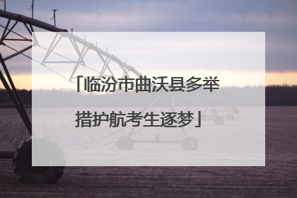 临汾市曲沃县多举措护航考生逐梦