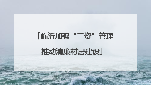 临沂加强“三资”管理 推动清廉村居建设