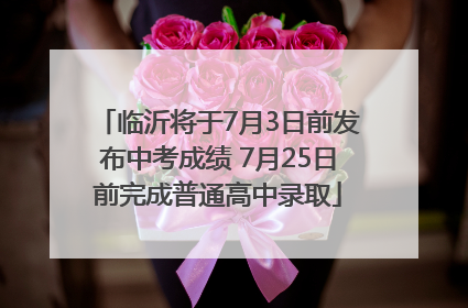 临沂将于7月3日前发布中考成绩 7月25日前完成普通高中录取