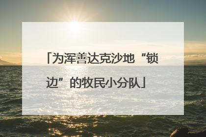 为浑善达克沙地“锁边”的牧民小分队