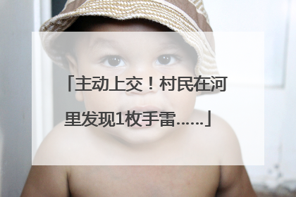 主动上交！村民在河里发现1枚手雷……