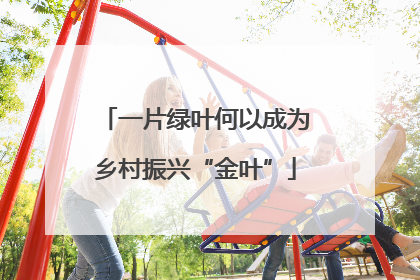 一片绿叶何以成为乡村振兴“金叶”