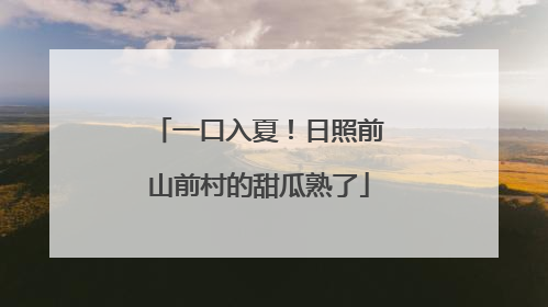 一口入夏！日照前山前村的甜瓜熟了