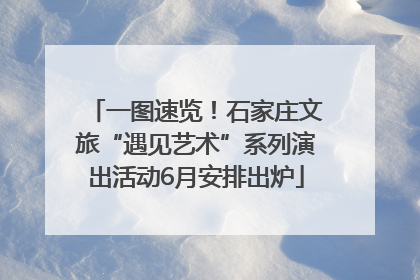 一图速览！石家庄文旅“遇见艺术”系列演出活动6月安排出炉