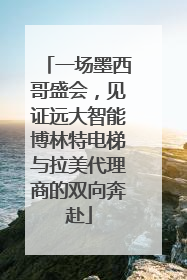 一场墨西哥盛会，见证远大智能博林特电梯与拉美代理商的双向奔赴