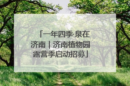 一年四季·泉在济南｜济南植物园露营季启动招募