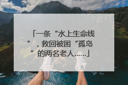 一条“水上生命线”，救回被困“孤岛”的两名老人……