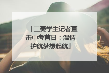 三秦学生记者直击中考首日：温情护航梦想起航