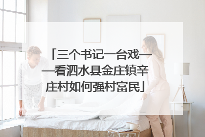 三个书记一台戏——看泗水县金庄镇辛庄村如何强村富民