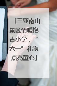 三亚南山景区情暖抱古小学，“六一”礼物点亮童心