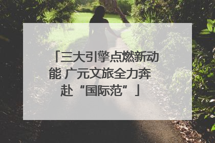 三大引擎点燃新动能 广元文旅全力奔赴“国际范”