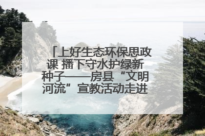 上好生态环保思政课 播下守水护绿新种子——房县“文明河流”宣教活动走进八一希望小学