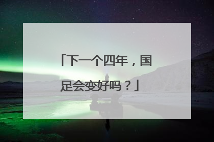 下一个四年，国足会变好吗？