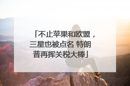 不止苹果和欧盟，三星也被点名 特朗普再挥关税大棒
