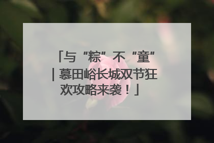 与“粽”不“童”｜慕田峪长城双节狂欢攻略来袭！