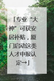 专业“大神”可获安居补贴，厦门启动这类人才申报认定→