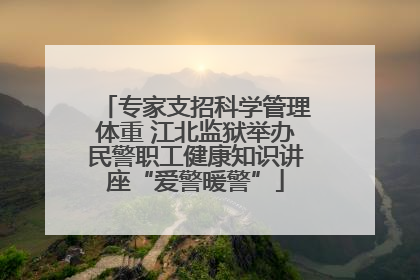专家支招科学管理体重 江北监狱举办民警职工健康知识讲座“爱警暖警”