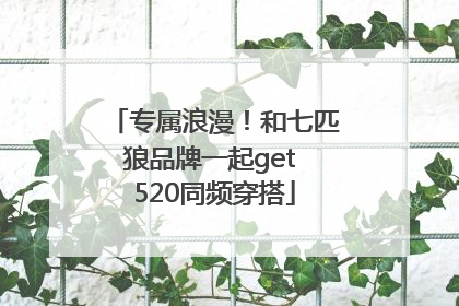 专属浪漫！和七匹狼品牌一起get 520同频穿搭