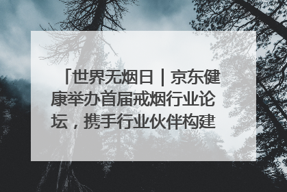 世界无烟日｜京东健康举办首届戒烟行业论坛，携手行业伙伴构建科学控烟新生态