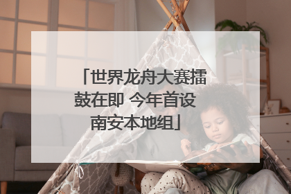 世界龙舟大赛擂鼓在即 今年首设南安本地组