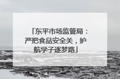 东平市场监管局：严把食品安全关，护航学子逐梦路