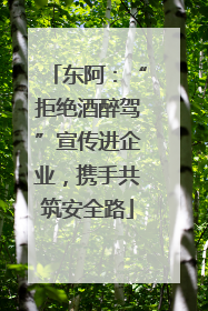 东阿：“拒绝酒醉驾”宣传进企业，携手共筑安全路