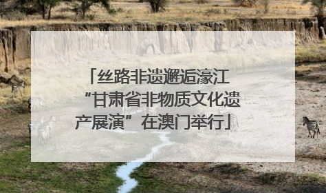 丝路非遗邂逅濠江 “甘肃省非物质文化遗产展演”在澳门举行