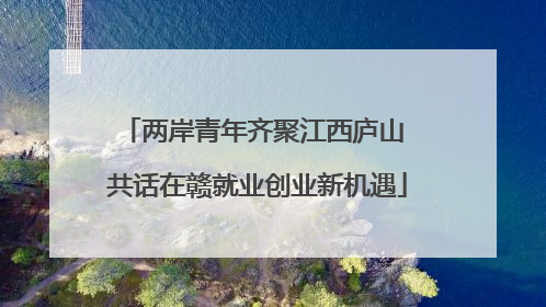 两岸青年齐聚江西庐山 共话在赣就业创业新机遇