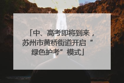 中、高考即将到来，苏州市黄桥街道开启“绿色护考”模式