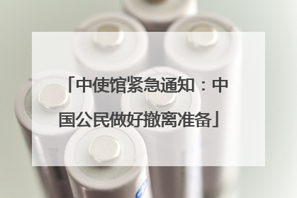 中使馆紧急通知：中国公民做好撤离准备