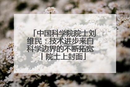 中国科学院院士刘维民：技术进步来自科学边界的不断拓宽丨院士上封面