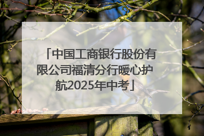中国工商银行股份有限公司福清分行暖心护航2025年中考
