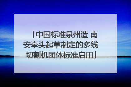 中国标准泉州造 南安牵头起草制定的多线切割机团体标准启用