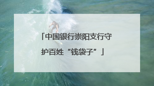 中国银行崇阳支行守护百姓“钱袋子”