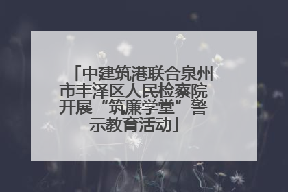 中建筑港联合泉州市丰泽区人民检察院开展“筑廉学堂”警示教育活动