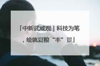 中新武威观｜科技为笔，绘就夏粮“丰”景
